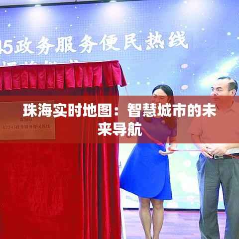 珠海实时地图:智慧城市的未来导航