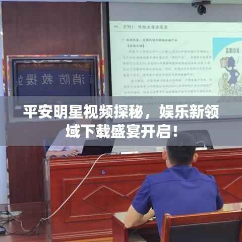 平安明星视频探秘，娱乐新领域下载盛宴开启！