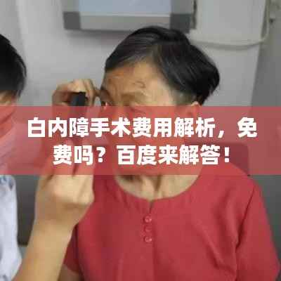 白内障手术费用解析，免费吗？百度来解答！
