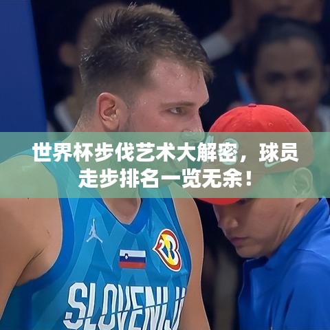 世界杯步伐艺术大解密，球员走步排名一览无余！