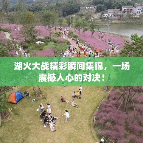 湖火大战精彩瞬间集锦，一场震撼人心的对决！