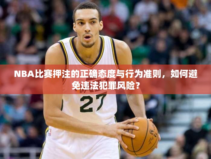 NBA比赛押注的正确态度与行为准则，如何避免违法犯罪风险？