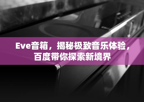 Eve音箱,揭秘极致音乐体验,百度带你探索新境界