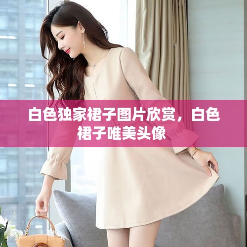 白色独家裙子图片欣赏，白色裙子唯美头像 
