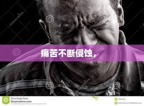 痛苦不断侵蚀， 