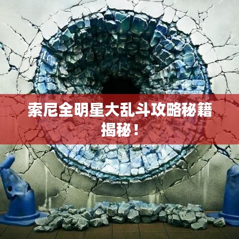 索尼全明星大乱斗攻略秘籍揭秘！