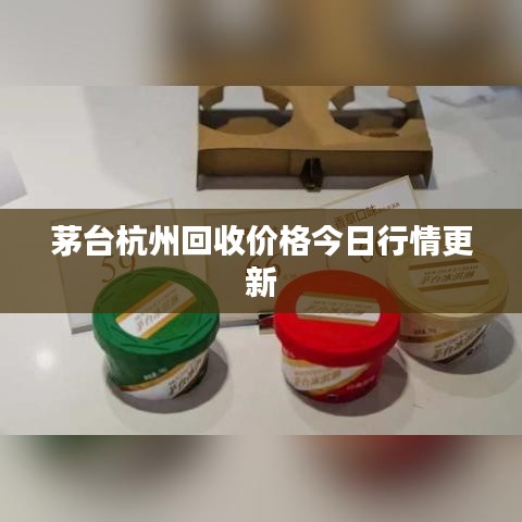 茅台杭州回收价格今日行情更新