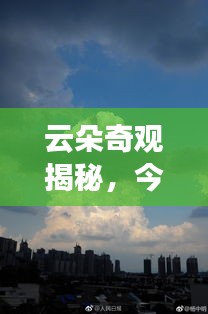 云朵奇观揭秘,今日最新云彩探索之旅