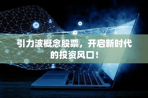 引力波概念股票，开启新时代的投资风口！