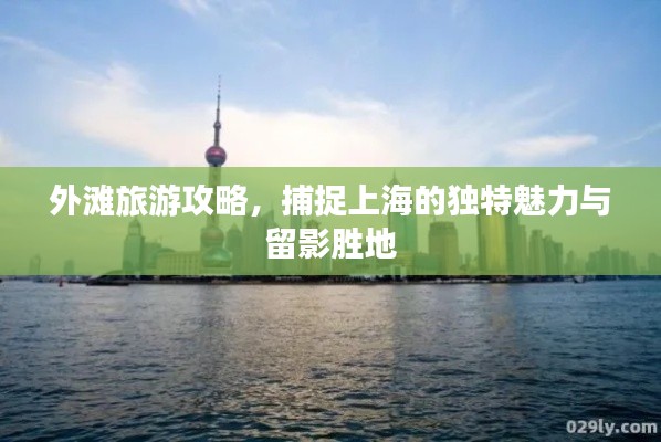 外滩旅游攻略,捕捉上海的独特魅力与留影胜地
