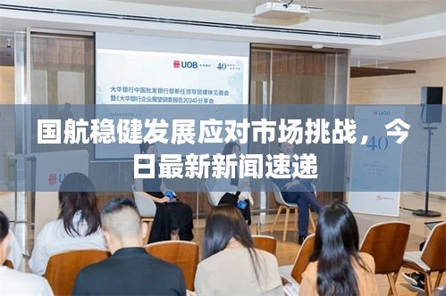 国航稳健发展应对市场挑战,今日最新新闻速递
