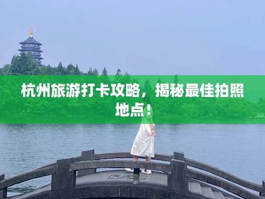杭州旅游打卡攻略，揭秘最佳拍照地点！