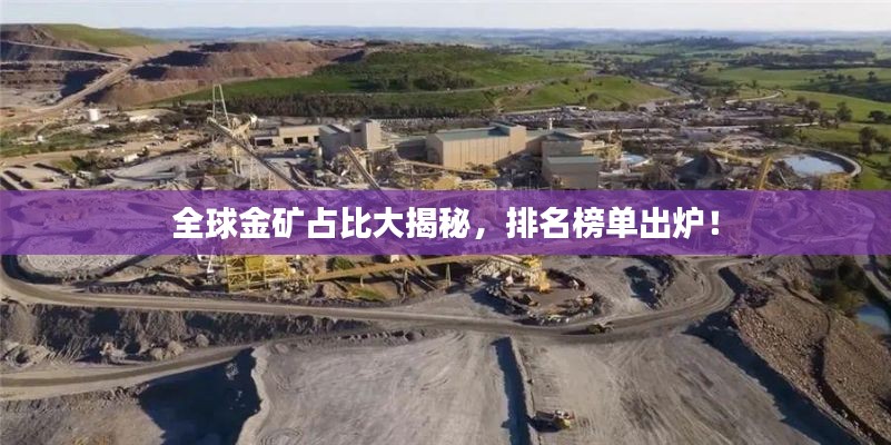 全球金矿占比大揭秘，排名榜单出炉！