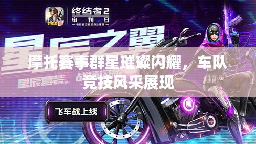 摩托赛事群星璀璨闪耀，车队竞技风采展现