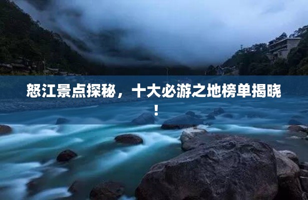 怒江景点探秘,十大必游之地榜单揭晓!