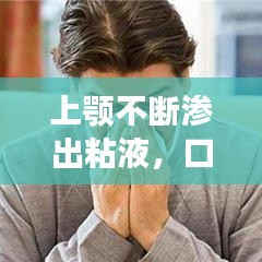 上颚不断渗出粘液，口腔上颚总有粘液排出带血 