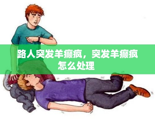 路人突发羊癫疯,突发羊癫疯怎么处理