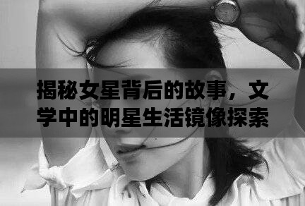 揭秘女星背后的故事，文学中的明星生活镜像探索