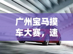广州宝马摸车大赛,速度与激情的极致体验