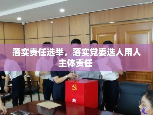 落实责任选举,落实党委选人用人主体责任