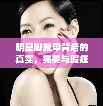 明星脚趾甲背后的真实,完美与瑕疵并存