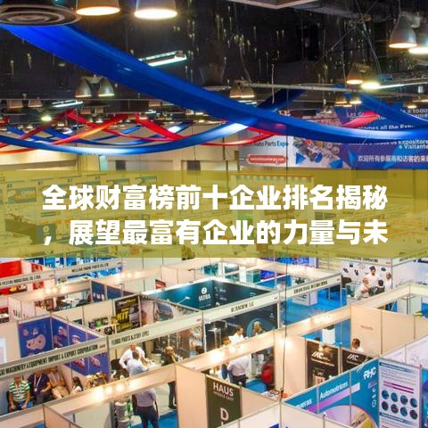 全球财富榜前十企业排名揭秘，展望最富有企业的力量与未来展望